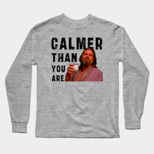 Calmer Than You Are : Funny Newest design for bog lebowski lovers. Long Sleeve T-Shirt